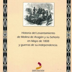 Historia del Levantamiento de Molina de Aragón y su Señorío en Mayo de 1808 y guerras de su independencia. Anselmo Arenas López